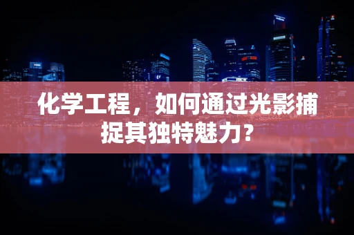 化学工程，如何通过光影捕捉其独特魅力？