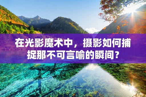 在光影魔术中，摄影如何捕捉那不可言喻的瞬间？