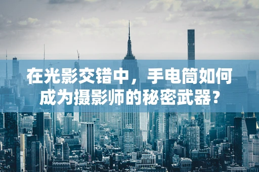 在光影交错中，手电筒如何成为摄影师的秘密武器？