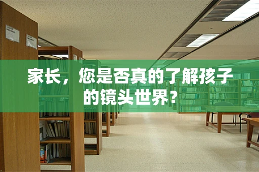 家长，您是否真的了解孩子的镜头世界？