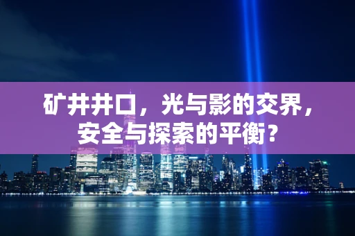 矿井井口，光与影的交界，安全与探索的平衡？