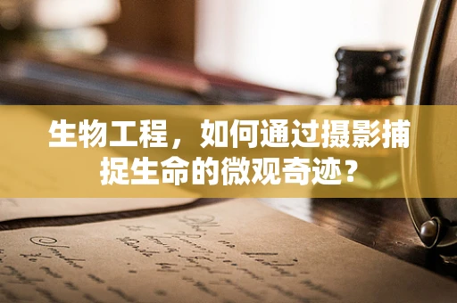 生物工程，如何通过摄影捕捉生命的微观奇迹？