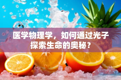 医学物理学，如何通过光子探索生命的奥秘？