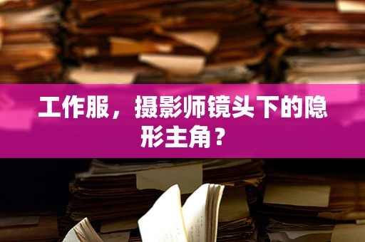 工作服，摄影师镜头下的隐形主角？