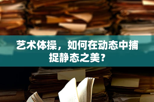 艺术体操，如何在动态中捕捉静态之美？