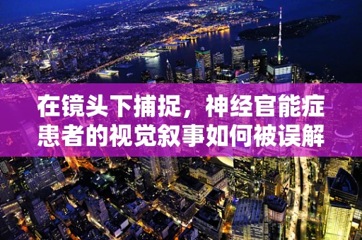 在镜头下捕捉，神经官能症患者的视觉叙事如何被误解与理解？