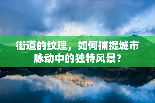 街道的纹理，如何捕捉城市脉动中的独特风景？