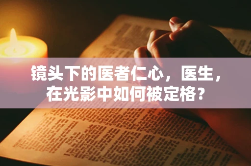 镜头下的医者仁心，医生，在光影中如何被定格？