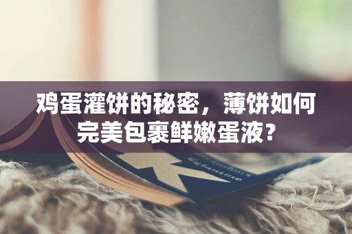 鸡蛋灌饼的秘密，薄饼如何完美包裹鲜嫩蛋液？