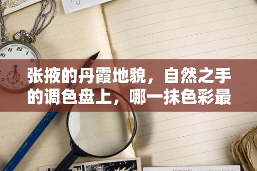 张掖的丹霞地貌，自然之手的调色盘上，哪一抹色彩最动你心？