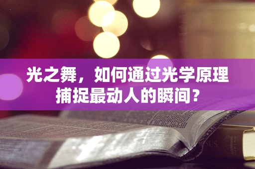 光之舞，如何通过光学原理捕捉最动人的瞬间？