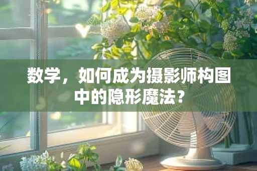 数学，如何成为摄影师构图中的隐形魔法？