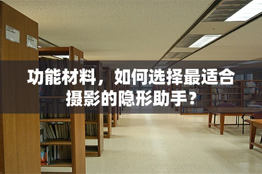 功能材料，如何选择最适合摄影的隐形助手？