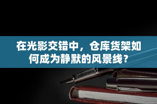 在光影交错中，仓库货架如何成为静默的风景线？