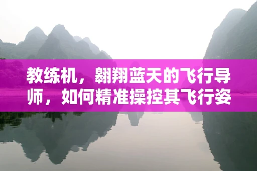 教练机，翱翔蓝天的飞行导师，如何精准操控其飞行姿态？