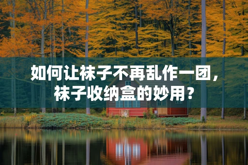 如何让袜子不再乱作一团，袜子收纳盒的妙用？