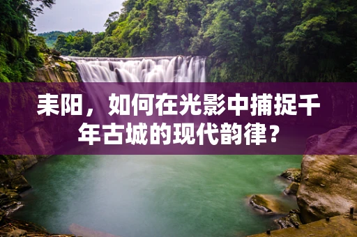 耒阳，如何在光影中捕捉千年古城的现代韵律？