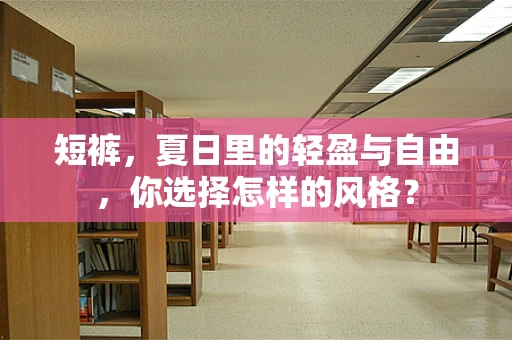 短裤，夏日里的轻盈与自由，你选择怎样的风格？