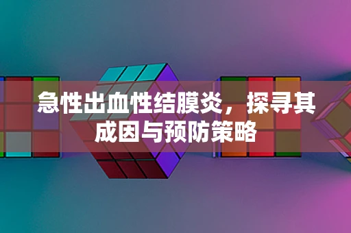 急性出血性结膜炎，探寻其成因与预防策略