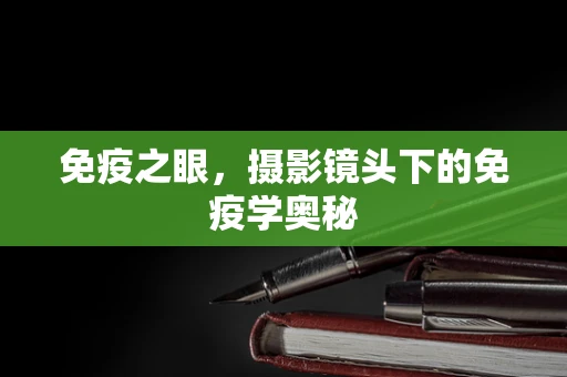 免疫之眼，摄影镜头下的免疫学奥秘