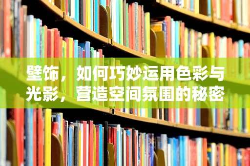 壁饰，如何巧妙运用色彩与光影，营造空间氛围的秘密？