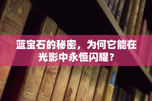 蓝宝石的秘密，为何它能在光影中永恒闪耀？