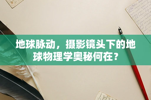 地球脉动，摄影镜头下的地球物理学奥秘何在？