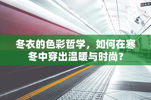 冬衣的色彩哲学，如何在寒冬中穿出温暖与时尚？