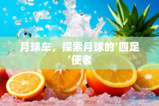 月球车，探索月球的‘四足’使者