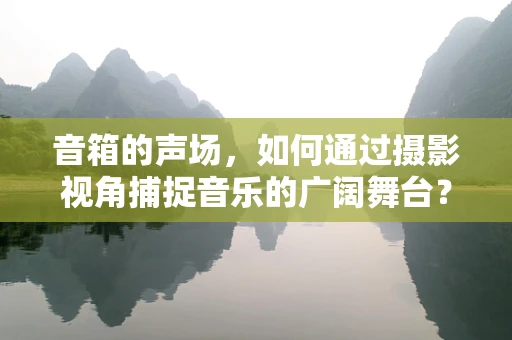 音箱的声场，如何通过摄影视角捕捉音乐的广阔舞台？