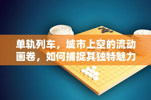 单轨列车，城市上空的流动画卷，如何捕捉其独特魅力？