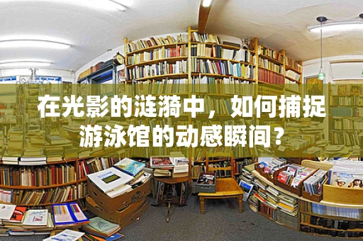 在光影的涟漪中，如何捕捉游泳馆的动感瞬间？