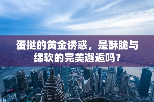 蛋挞的黄金诱惑，是酥脆与绵软的完美邂逅吗？