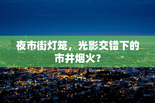 夜市街灯笼，光影交错下的市井烟火？