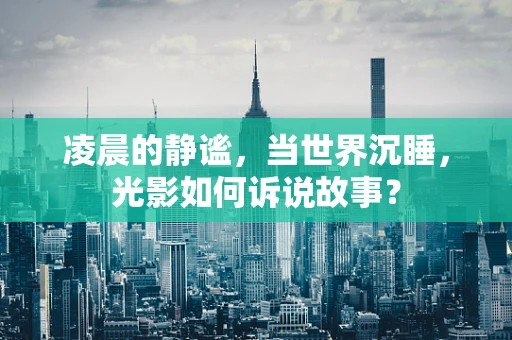 凌晨的静谧，当世界沉睡，光影如何诉说故事？