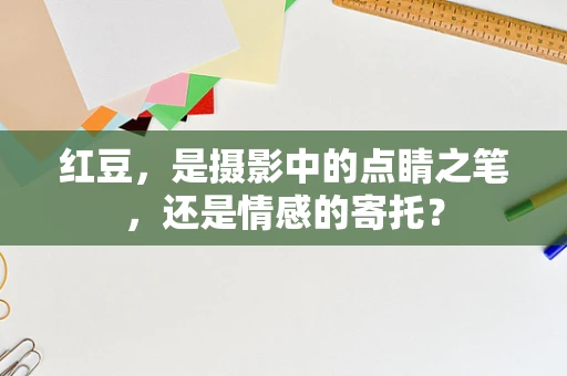 红豆，是摄影中的点睛之笔，还是情感的寄托？