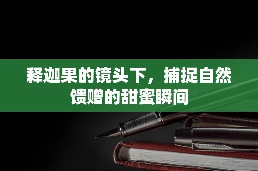 释迦果的镜头下，捕捉自然馈赠的甜蜜瞬间