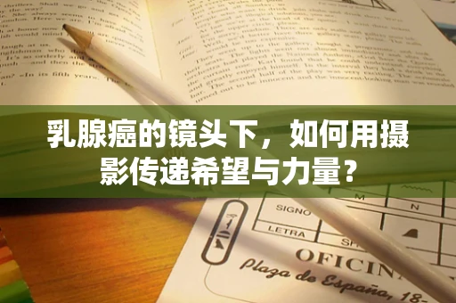 乳腺癌的镜头下，如何用摄影传递希望与力量？