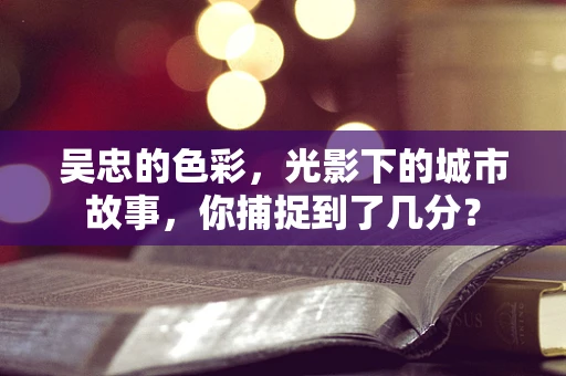 吴忠的色彩，光影下的城市故事，你捕捉到了几分？