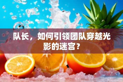 队长，如何引领团队穿越光影的迷宫？