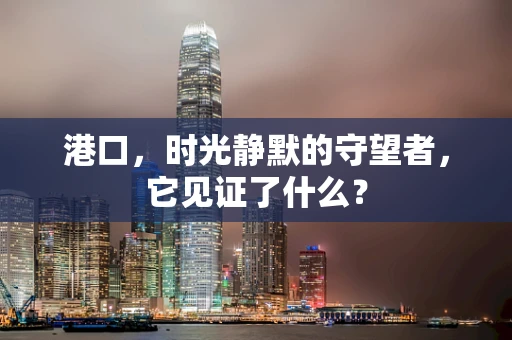 港口，时光静默的守望者，它见证了什么？