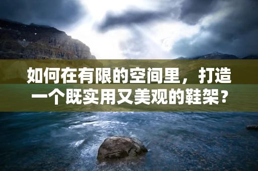 如何在有限的空间里，打造一个既实用又美观的鞋架？