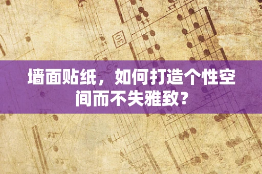 墙面贴纸，如何打造个性空间而不失雅致？