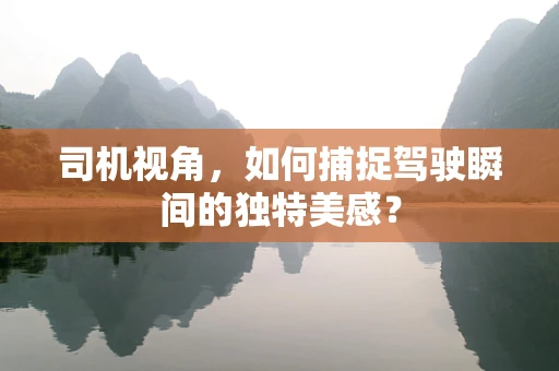 司机视角，如何捕捉驾驶瞬间的独特美感？