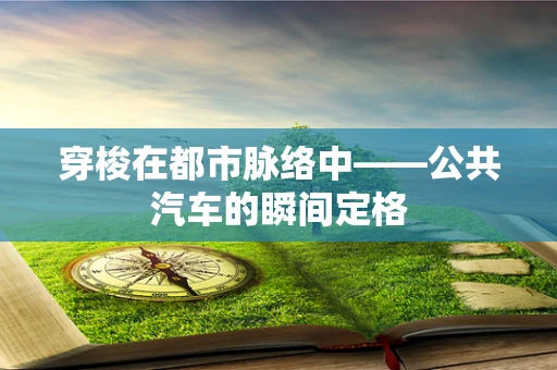 穿梭在都市脉络中——公共汽车的瞬间定格