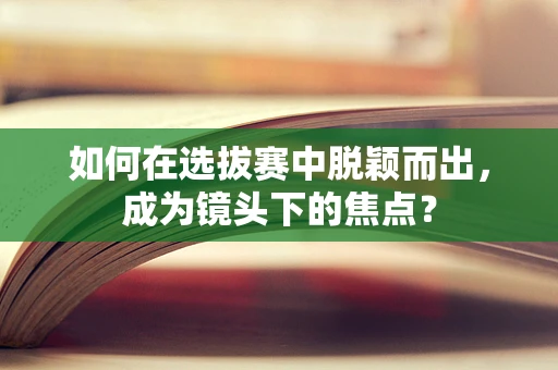 如何在选拔赛中脱颖而出，成为镜头下的焦点？