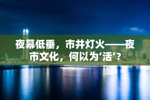 夜幕低垂，市井灯火——夜市文化，何以为‘活’？