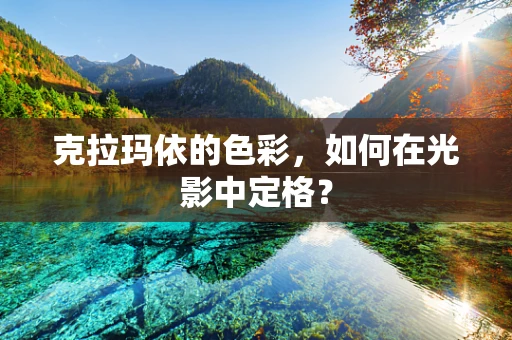 克拉玛依的色彩，如何在光影中定格？