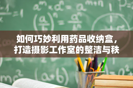 如何巧妙利用药品收纳盒，打造摄影工作室的整洁与秩序？