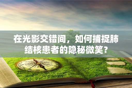 在光影交错间，如何捕捉肺结核患者的隐秘微笑？